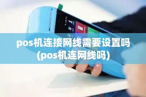 pos机连接网线需要设置吗(pos机连网线吗)