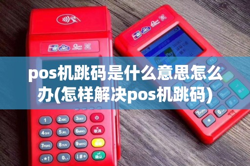 pos机跳码是什么意思怎么办(怎样解决pos机跳码)