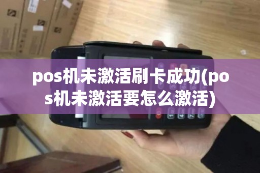 pos机未激活刷卡成功(pos机未激活要怎么激活)