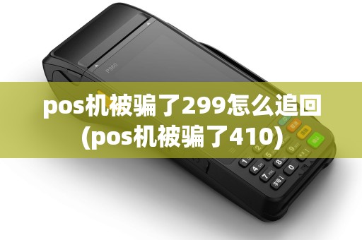 pos机被骗了299怎么追回(pos机被骗了410)