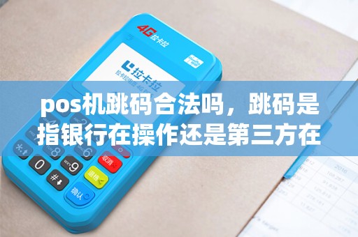 pos机跳码合法吗，跳码是指银行在操作还是第三方在操作，