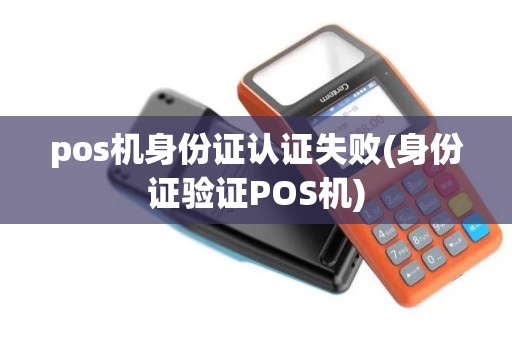 pos机身份证认证失败(身份证验证POS机)