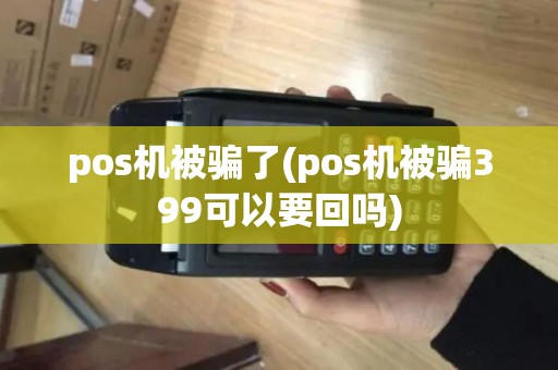 pos机被骗了(pos机被骗399可以要回吗)