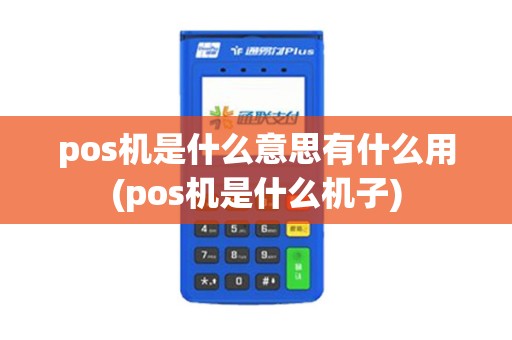 pos机是什么意思有什么用(pos机是什么机子)