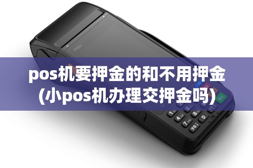 pos机要押金的和不用押金(小pos机办理交押金吗)