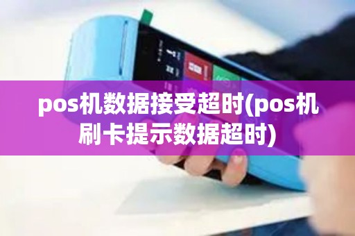 pos机数据接受超时(pos机刷卡提示数据超时)