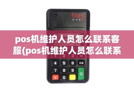 pos机维护人员怎么联系客服(pos机维护人员怎么联系)