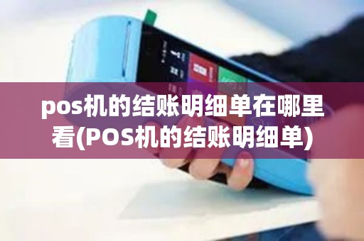 pos机的结账明细单在哪里看(POS机的结账明细单)