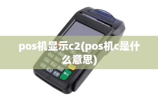 pos机显示c2(pos机c是什么意思)