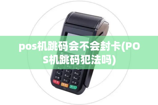 pos机跳码会不会封卡(POS机跳码犯法吗)