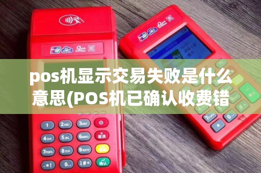 pos机显示交易失败是什么意思(POS机已确认收费错误)