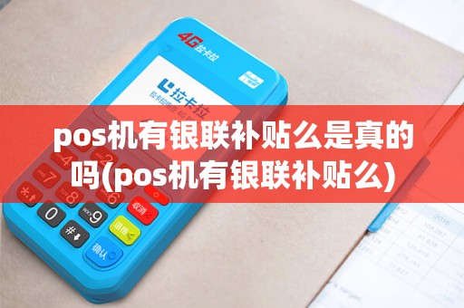 pos机有银联补贴么是真的吗(pos机有银联补贴么)