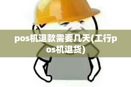 pos机退款需要几天(工行pos机退货)