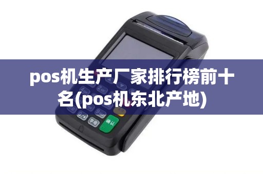 pos机生产厂家排行榜前十名(pos机东北产地)