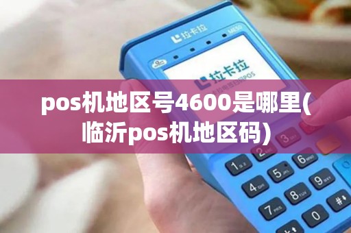 pos机地区号4600是哪里(临沂pos机地区码)
