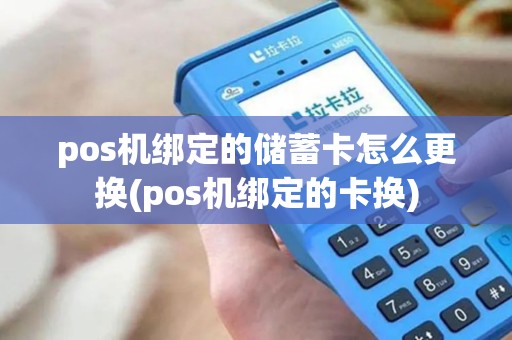 pos机绑定的储蓄卡怎么更换(pos机绑定的卡换)