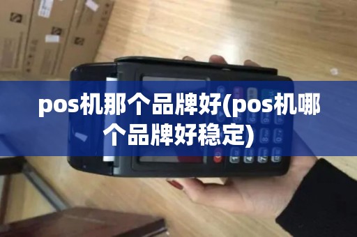 pos机那个品牌好(pos机哪个品牌好稳定)