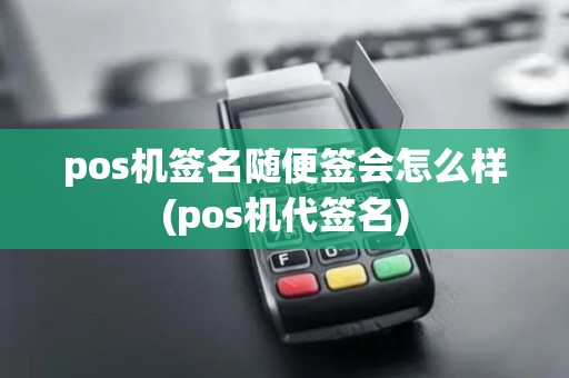 pos机签名随便签会怎么样(pos机代签名)
