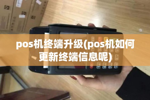 pos机终端升级(pos机如何更新终端信息呢)