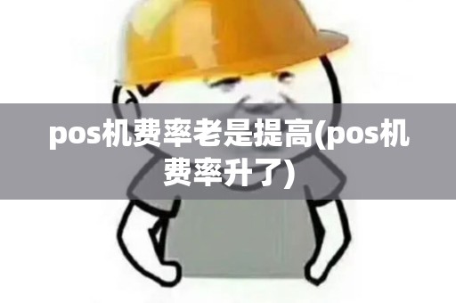 pos机费率老是提高(pos机费率升了)