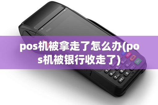 pos机被拿走了怎么办(pos机被银行收走了)