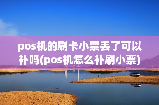 pos机的刷卡小票丢了可以补吗(pos机怎么补刷小票)