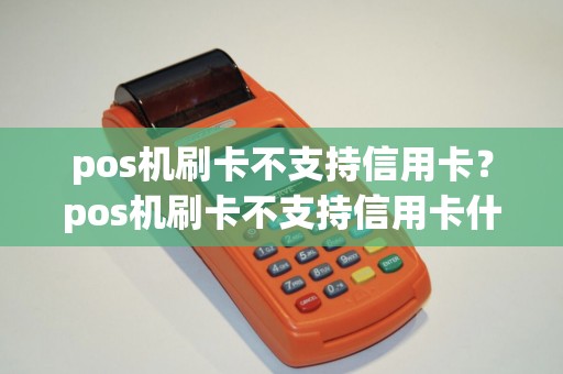 pos机刷卡不支持信用卡？pos机刷卡不支持信用卡什么意思