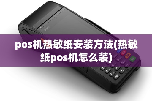 pos机热敏纸安装方法(热敏纸pos机怎么装)