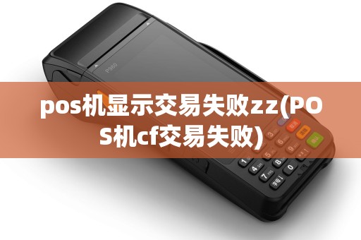 pos机显示交易失败zz(POS机cf交易失败)