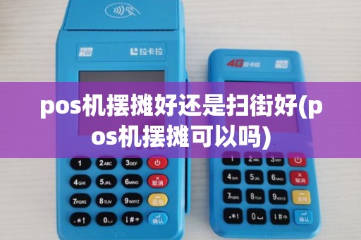 pos机摆摊好还是扫街好(pos机摆摊可以吗)