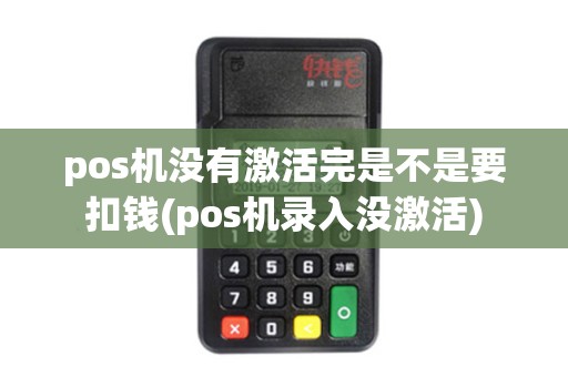 pos机没有激活完是不是要扣钱(pos机录入没激活)