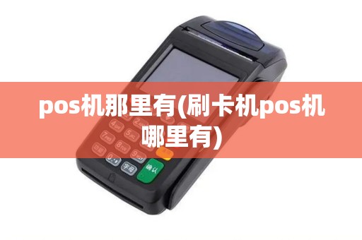 pos机那里有(刷卡机pos机哪里有)