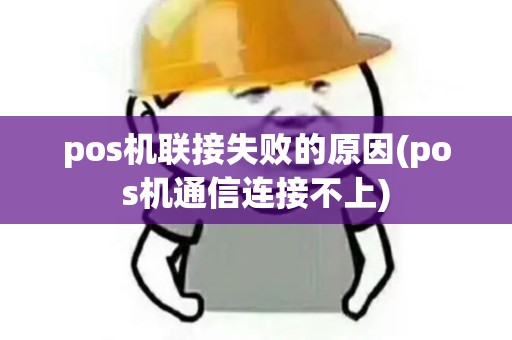 pos机联接失败的原因(pos机通信连接不上)