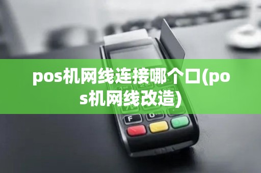 pos机网线连接哪个口(pos机网线改造)