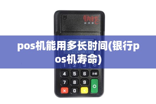 pos机能用多长时间(银行pos机寿命)