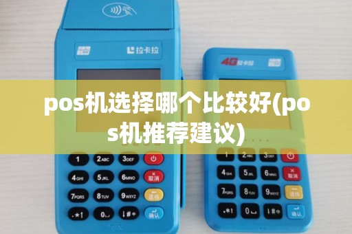 pos机选择哪个比较好(pos机推荐建议)