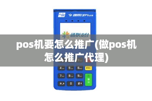 pos机要怎么推广(做pos机怎么推广代理)