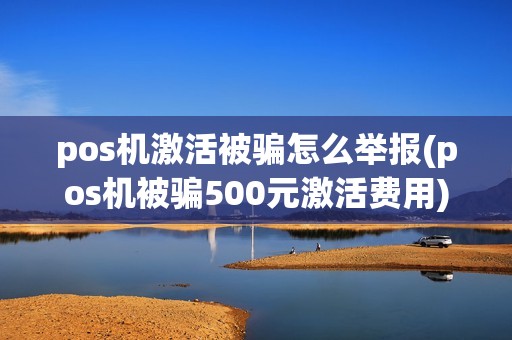 pos机激活被骗怎么举报(pos机被骗500元激活费用)
