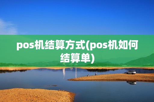 pos机结算方式(pos机如何结算单)