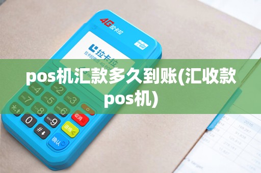 pos机汇款多久到账(汇收款pos机)