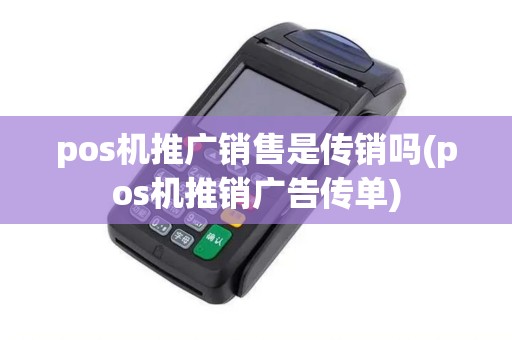 pos机推广销售是传销吗(pos机推销广告传单)