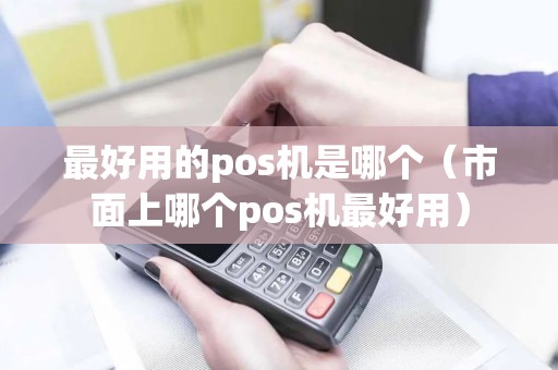 最好用的pos机是哪个（市面上哪个pos机最好用）