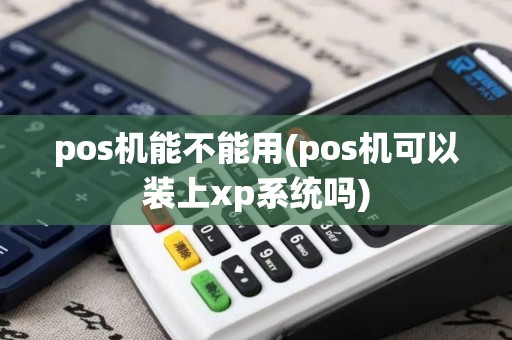 pos机能不能用(pos机可以装上xp系统吗)