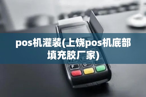 pos机灌装(上饶pos机底部填充胶厂家)