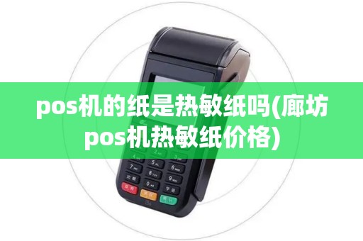 pos机的纸是热敏纸吗(廊坊pos机热敏纸价格)