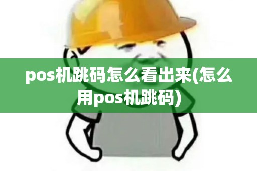pos机跳码怎么看出来(怎么用pos机跳码)