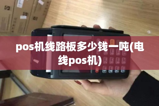 pos机线路板多少钱一吨(电线pos机)