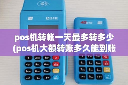 pos机转帐一天最多转多少(pos机大额转账多久能到账户)