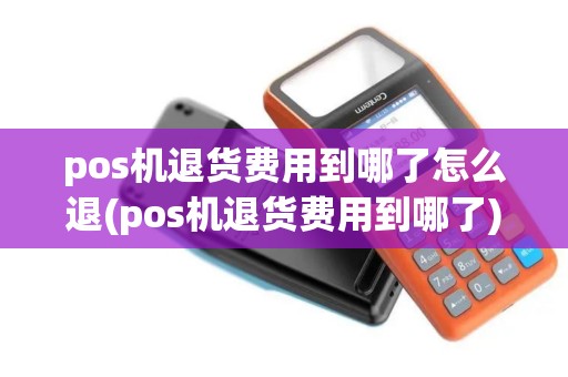 pos机退货费用到哪了怎么退(pos机退货费用到哪了)