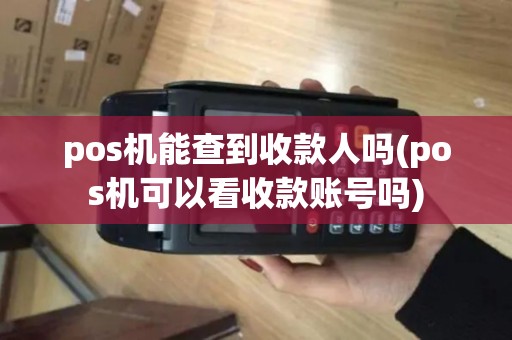 pos机能查到收款人吗(pos机可以看收款账号吗)
